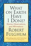 What On Earth Have I Done?: Stories, Observations, and Affirmations