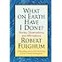 What On Earth Have I Done?: Stories, Observations, and Affirmations