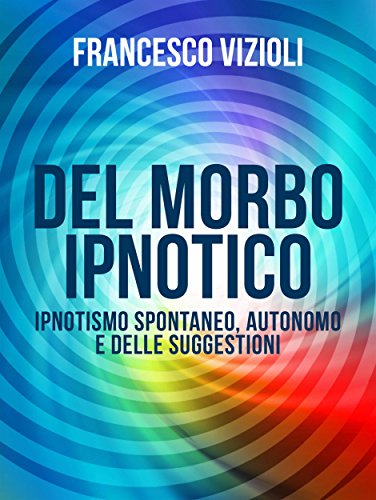 Del Morbo Ipnotico - Ipnotisno spontaneo, autonomo e delle suggestioni (Italian Edition)