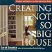 Creating the Not So Big House: Insights and Ideas for the New American Home