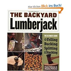 The Backyard Lumberjack: The Ultimate Guide to Felling, Bucking, Splitting & Stacking