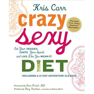 Crazy Sexy Diet: Eat Your Veggies, Ignite Your Spark, And Live Like You Mean It!