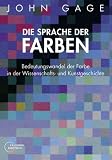 Die Sprache der Farben: Bedeutungswandel der Farbe in der Wissenschafts- und Kunstgeschichte - John Gage