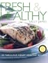 Fresh and Healthy: 100 Fabulous Heart Healthy Recipes