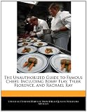  : The Unauthorized Guide to Famous Chefs: Including Bobby Flay, Tyler Florence, and Rachael Ray