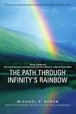 The Path Through Infinitys Rainbow: Your Guide to Personal Survival and Spiritual Transformation in a World Gone Mad