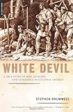 White Devil: A True Story of War, Savagery And Vengeance in Colonial America