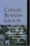 Chinese Business Groups : The Structure And Impact Of Interfirm Relations During Economic Development