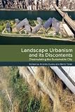 Landscape Urbanism and its Discontents: Dissimulating the Sustainable City