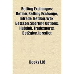Betting Exchanges; Betfair, Betting Exchange, Intrade, Betdaq, Wbx, Betsson, Sporting Options, Hubdub, Tradesports, Bet2give, Ipredict