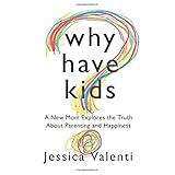 why have kids a new mom explores the truth about parenting and happiness