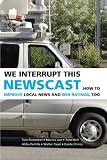 We Interrupt This Newscast: How to Improve Local News and Win Ratings, Too