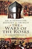 An alternative history of Britain : the Wars of the Roses 1455-85