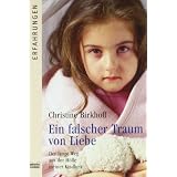Ein falscher Traum von Liebe: Der lange Weg aus der H�lle meiner Kindheitvon "Christine Birkhoff"