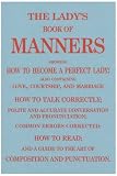 The lady's book of manners : showing how to become a perfect lady, also containing love, courtship and marriage, how to talk correctly, polite and accurate conversation and pronunciation, common error