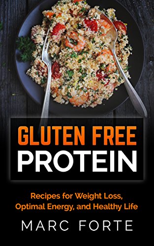 Gluten Free Protein: Recipes for Weight Loss, Optimal Energy, and Healthy Life