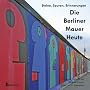 Die Berliner Mauer Heute: Steine, Spuren, Erinnerungen