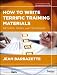 How to Write Terrific Training Materials: Methods, Tools, and Techniques How to Write Terrific Training Materials: Methods, Tools, and Techniques
