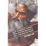 free god now how to liberate yourself from old time religion  just maybe save the world volume 1
