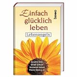 Einfach gl&uuml;cklich leben - Anselm Gr&uuml;n, Khalil Gibran, Hermann Hesse, Pierre Stutz