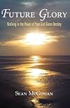 Future Glory: Walking in the Power of Your God-Given Destiny