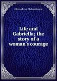 Life and Gabriella; the story of a woman's courage