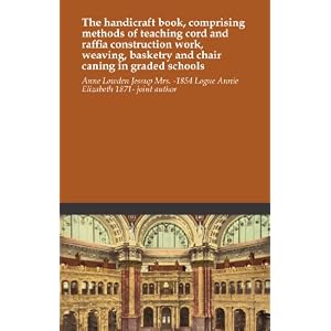 The handicraft book, comprising methods of teaching cord and raffia construction work,... by Anne Lowden Jessup Mrs. -1854 Logue Annie Elizabeth 1871- joint author