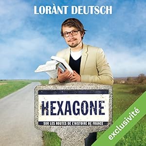 Hexagone : sur les routes de l'Histoire de France | Livre audio Auteur(s) : Lorànt Deutsch Narrateur(s) : Lorànt Deutsch