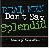 Real Men Don't Say Splendid: A Lexicon of Unmanliness (Keepsake Series) (Keepsake Series)