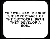 You will never know the importance of the buttocks, until they develop a boil. Decorated Mouse Pad