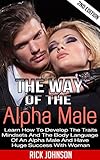 Girls:The Way Of The Alpha Male 2nd Edition - Learn How To Develop The Traits, Mindsets And The Body Language Of An Alpha Male And Have Huge Success With ... men,how to be a success,weight training)