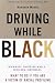 Driving While Black: Highways, Shopping Malls, Taxi Cabs, Sidewalks: How to Fight Back if You Are a Victim of Racial Profiling