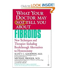 What Your Doctor May Not Tell You About Fibroids: New Techniques and Therapies--Including Breakthrough Alternatives to Hysterectomy