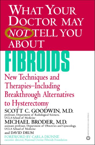 What Your Doctor May Not Tell You About Fibroids: New Techniques and Therapies--Including Breakthrough Alternatives to Hysterectomy