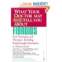 What Your Doctor May Not Tell You About Fibroids: New Techniques and Therapies--Including Breakthrough Alternatives to Hysterectomy