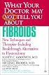 What Your Doctor May Not Tell You About Fibroids: New Techniques and Therapies--Including Breakthrough Alternatives to Hysterectomy