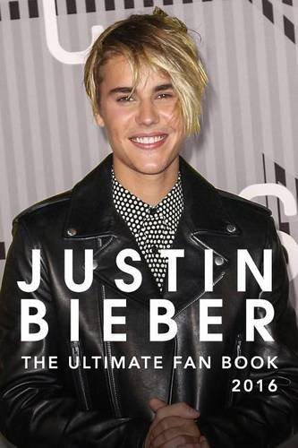 Justin Bieber: The Ultimate Justin Bieber 2016 Fan Book: Justin Bieber Book and Biography (Volume 1)