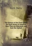 The History of the First School for Deaf-mutes of America: How They are Educated, and how the Alphab