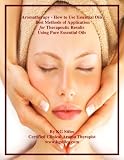 AROMATHERAPY - HOW TO USE ESSENTIAL OILS - Best Methods of Application for Therapeutic Results Using Pure Essential Oils (The Aromatherapy Professional: Healing with Essential Oils)