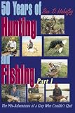50 Years of Hunting and Fishing: The Mis-Adventures of a Guy Who Couldn't Quit part I (50 Years of Hunting and Fishing)