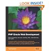 PHP Oracle Web Development: Data processing, Security, Caching, XML, Web Services, and Ajax: A practical guide to combining the power, performance, ... development time, and high performance of PHP
