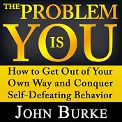 The Problem Is YOU: How to Get Out of Your Own Way and Conquer Self-Defeating Behavior | [John Burke]