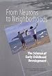 From Neurons to Neighborhoods : The Science of Early Childhood Development