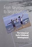 From Neurons to Neighborhoods: The Science of Early Childhood Development
