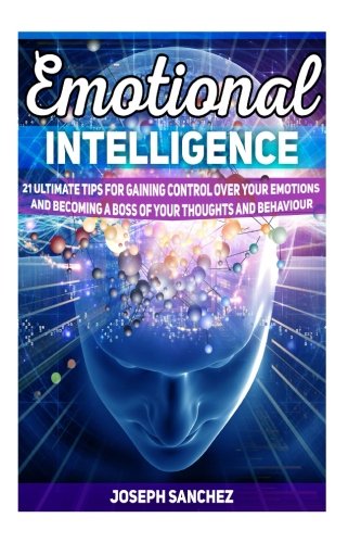 Emotional Intelligence: 25 Ultimate Tips for Gaining Control Over Your Emotions and Becoming a Boss of Your Thoughts and Behaviour (Emotional ... Books, Emotional Intelligence 2.0), by Joseph Sanchez
