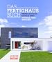 DAS FERTIGHAUSBUCH: Moderne Architektur - Nachhaltig gebaut - Reportagen, Trends, Innovationen