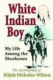 White Indian Boy: My Life Among The Shoshones