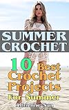 Summer Crochet: 10 Best Crochet Projects For Summer: (Crochet Clothing, Knit and Crochet Now) (crochet pattern books, easy crochet patterns)