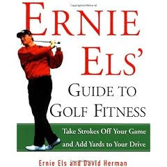Ernie Els' Guide to Golf Fitness: Take Strokes Off Your Game and Add Yards to Your Drive