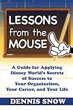 Lessons from the Mouse: A Guide for Applying Disney World's Secrets of Success to Your Organization, Your Career, and Your Life
